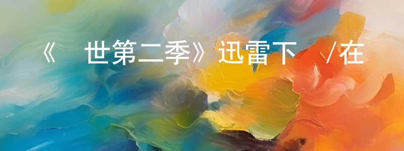 陳高才發布《傳世第二季》迅雷下載/在線觀看-魔幻科幻-美劇天堂